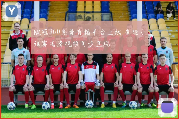 欧冠360免费直播平台上线 多场小组赛高清视频同步呈现