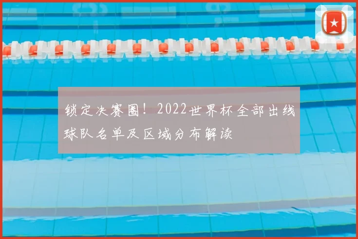锁定决赛圈！2022世界杯全部出线球队名单及区域分布解读