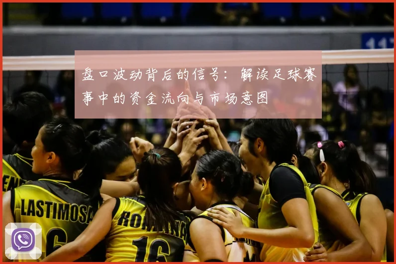 盘口波动背后的信号：解读足球赛事中的资金流向与市场意图