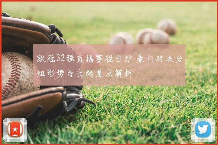 欧冠32强直播赛程出炉 豪门对决分组形势与出线看点解析